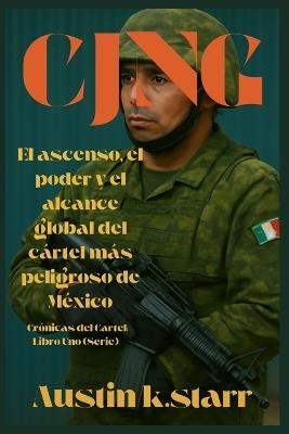 Cjng: El ascenso, el poder y el alcance global del cártel más peligroso de México (Spanish Edition) - Austin K Starr - cover