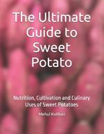 The Ultimate Guide to Sweet Potato: Nutrition, Cultivation and Culinary Uses of Sweet Potatoes