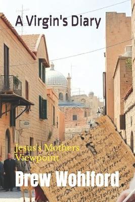 A Virgin's Diary: Jesus's Mothers Viewpoint - Drew Wohlford - cover