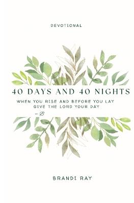 40 Days and 40 Nights: A Devotional: When You Rise and Before You Lay, Give the Lord Your Day - Brandi Ray - cover