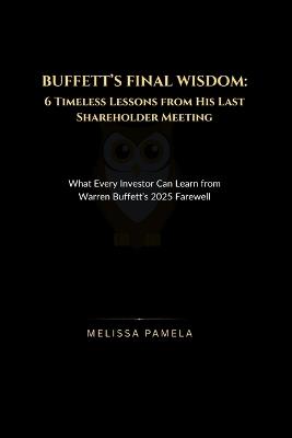 Buffett's Final Wisdom: 6 Timeless Lessons from His Last Shareholder Meeting: What Every Investor Can Learn from Warren Buffett's 2025 Farewell - Melissa Pamela - cover