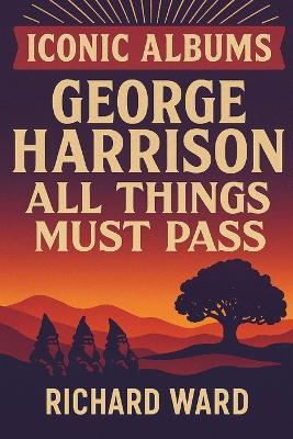 Iconic Albums - George Harrison - All Things Must Pass - Richard Ward - cover