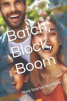 Batch, Block, Boom: Work Smarter, Not More - Alex James Mason - cover