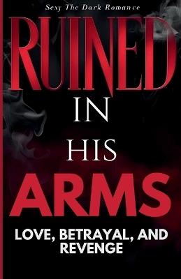 Ruined in His Arms: Love, Betrayal, and Revenge in a Dangerous World sexy the dark romance - Chauhan Vivek - cover