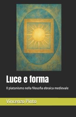Luce e forma: Il platonismo nella filosofia ebraica medievale - Vincenzo Pinto - cover