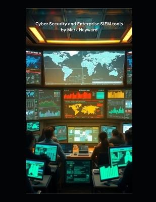 Cyber Security and Enterprise SIEM tools - Mark Hayward - cover