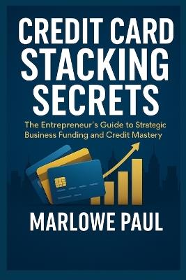 Credit Card Stacking Secrets: The Entrepreneur's Guide to Strategic Business Funding and Credit Mastery - Marlowe Paul - cover