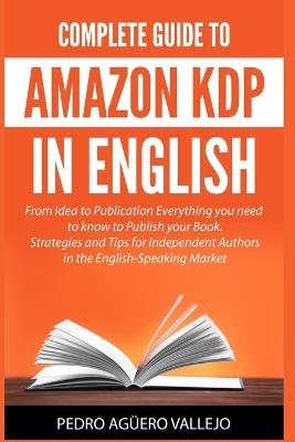 Complete Guide to Amazon KDP in English: From Idea to Publication Everything you Need to Know to Publish your Book Strategies and Tips for Independent Authors in the English-Speaking Market - Pedro Agüero Vallejo - cover