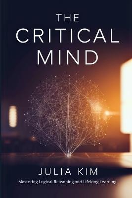 The Critical Mind: Mastering Logical Reasoning and Lifelong Learning - Julia Kim - cover