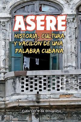 Asere: Historia, cultura y vacilón de una palabra cubana - Cuba Con H de Ortografía - cover