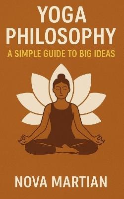 Yoga Philosophy: A Simple Guide to Big Ideas - Nova Martian - cover