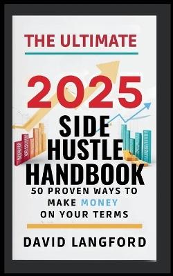 The Ultimate 2025 Side Hustle Handbook 50 Proven Ways to Make Money On Your Terms - David Langford - cover