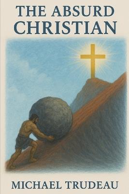 The Absurd Christian: A New solution to an Old Problem - Michael Trudeau - cover