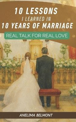 10 Lessons I Learned in 10 Years of Marriage: Real Talk for Real Love - Anelima Belmont - cover