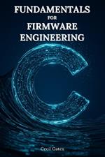 C Fundamentals for Firmware Engineering: Mastering Embedded C Language Techniques for High-Performance, Low-Power Microcontroller Firmware