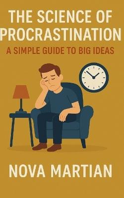 The Science of Procrastination: A Simple Guide to Big Ideas - Nova Martian - cover