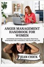 Anger Management Handbook for Women: Mastering Emotional Balance: Practical Strategies for a Peaceful and Fulfilling Life