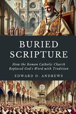 Buried Scripture: How the Roman Catholic Church Replaced God's Word with Tradition
