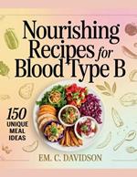 Nourishing Recipes for Blood Type B: 150 Unique Meal Ideas - EM. C. Davidson