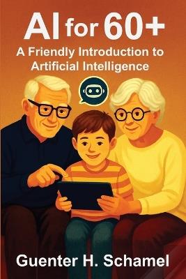 AI for 60+: A Friendly Introduction to Artificial Intelligence for Elderly People - Guenter H Schamel - cover