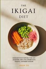 The Ikigai Diet: Nourish Your Purpose, Find Joy in Eating, and Live Longer with Mindful Japanese Wisdom