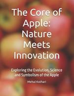 The Core of Apple: Nature Meets Innovation: Exploring the Evolution, Science and Symbolism of the Apple