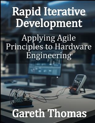 Rapid Iterative Development: Applying Agile Principles to Hardware Engineering - Gareth Thomas - cover