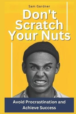 Don't Scratch Your Nuts: Avoid Procrastination and Achieve Success - Sam Gardner - cover