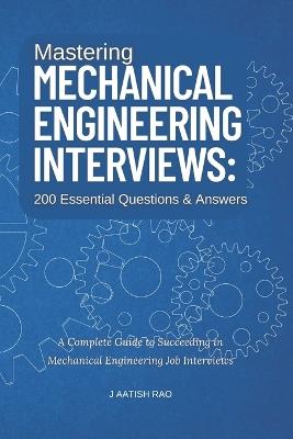 Mastering Mechanical Engineering Interviews: 200 Essential Questions & Answers: A Complete Guide to Succeeding in Mechanical Engineering Job Interviews - J Aatish Rao - cover