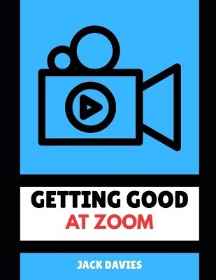 Getting Good at Zoom: Master the Art of Virtual Communication - Jack Davies - cover