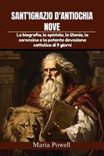 Sant'ignazio d'Antiochia Nove: La biografia, le epistole, le litanie, la coroncina e la potente devozione cattolica di 9 giorni