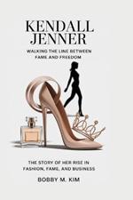 Kendall Jenner: Walking the Line Between Fame and Freedom: The Story of Her Rise in Fashion, Fame, and Business