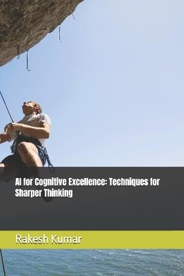 AI for Cognitive Excellence: Techniques for Sharper Thinking - Rakesh Kumar - cover