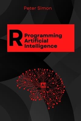 R Programming for AI: Learn to Build Intelligent Models, Analyze Data, and Unlock AI's Full Potential Using R's Cutting-Edge Tools and Libraries - Peter Simon - cover