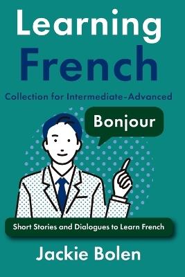 Beginner-Intermediate Learning French Collection: Dialogues, Stories, and Vocabulary - Jackie Bolen - cover