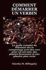 Comment Démarrer Un Verbin: Le guide complet du débutant sur le compostage avec des vers pour un sol sain, des plantes heureuses et une planète plus verte