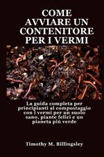 Come Avviare Un Contenitore Per I Vermi: La guida completa per principianti al compostaggio con i vermi per un suolo sano, piante felici e un pianeta più verde