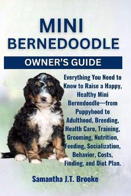 Mini Bernedoodle Owner's Guide: Everything You Need to Know to Raise a Happy, Healthy Mini Bernedoodle-from Puppyhood to Adulthood, Breeding, Health Care, Training, Grooming, Nutrition, Feeding, Socialization, Behavior, Costs, Finding, and Diet Plan. - Samantha J T Brooke - cover