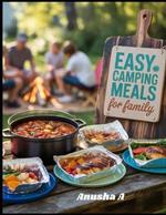 Easy Camping Meals for Family: 50+ Quick and Stress-Free Outdoor Cooking and Campfire Desserts Whole Family to Enjoy.