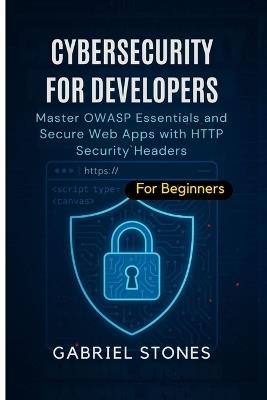 Cybersecurity for Developers: Master OWASP Essentials and Secure Web Apps with HTTP Security Headers within 7 days - Gabriel Stones - cover