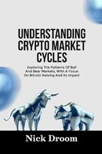Understanding Crypto Market Cycles: Exploring The Patterns Of Bull And Bear Markets, With A Focus On Bitcoin Halving And Its Impact