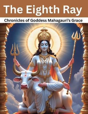 Eighth Ray: Chronicles of Goddess Mahagauri's Grace - Mohan Chandra Uprety - cover