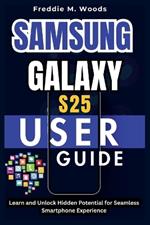 Samsung Galaxy S25 User Guide: Learn and Unlock Hidden Potential for Seamless Smartphone Experience
