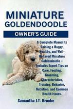 Miniature Goldendoodle Owner's Guide: A Complete Manual to Raising a Happy, Healthy, and Well-Behaved Miniature Goldendoodle - Includes Expert Tips on Care, Feeding, Grooming, Characteristics, Training, Behavior, Nutrition, and Common Health Issues.