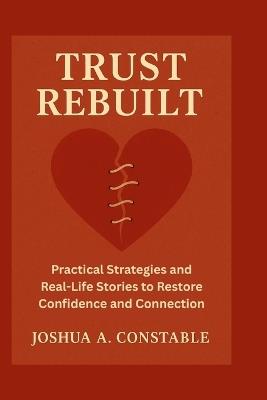 Trust Rebuilt: Practical Strategies and Real-Life Stories to Restore Confidence and Connection - Joshua A Constable - cover