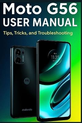Moto G56 USER MANUAL: Tips, Tricks, and Troubleshooting - Dalton U Uko - cover