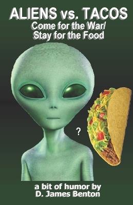 Aliens vs. Tacos: Come for the War/Stay for the Food - D James Benton - cover