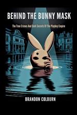 Behind The Bunny Mask: The True Crimes And Dark Secrets Of The Playboy Empire