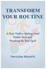 Transform Your Routine: A Clear Path to Making Good Habits Stick and Breaking the Bad Cycle