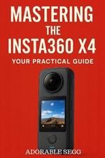 Mastering The Insta360 X4: A Complete Step-by-Step User Guide For Beginners and Creators to Shoot, Edit, and Share Stunning 360° Videos Like A Pro